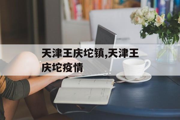 天津王庆坨镇,天津王庆坨疫情